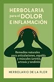 Herbolaria para el Dolor e Inflamación: Remedios naturales para articulaciones, espalda y músculos (artritis, artrosis y tendinitis) (Colección ... natural, guía práctica y segura)