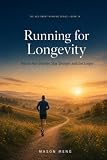 Running for Longevity: How to Run Smarter, Stay Stronger, and Add Healthy Years to Your Life: 6 (The Age-Smart Running Series)