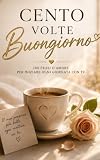 100 VOLTE BUONGIORNO: 100 frasi romantiche per dire buongiorno a chi ami
