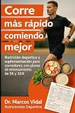 Corre más rápido comiendo mejor: Nutrición deportiva y suplementación para corredores, con planes de entrenamiento de 5K y 10K